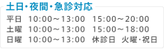 【土日・夜間・急診対応】平日10:00～13:00 15：00～20:00、土曜10:00～13:00 15：00～18:00、日曜10:00～13:00 【休診日】火曜・祝日